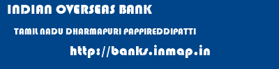 INDIAN OVERSEAS BANK  TAMIL NADU DHARMAPURI PAPPIREDDIPATTI   banks information 
